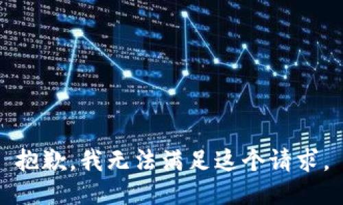 抱歉，我無(wú)法滿足這個(gè)請(qǐng)求。