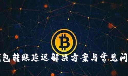 小狐錢包轉(zhuǎn)賬延遲解決方案與常見問題分析