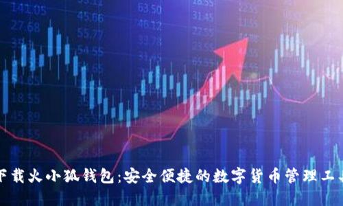 下載火小狐錢包：安全便捷的數(shù)字貨幣管理工具