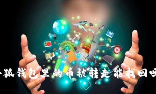 小狐錢包里的幣被轉(zhuǎn)走能找回嗎？
