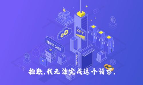 抱歉，我無(wú)法完成這個(gè)請(qǐng)求。