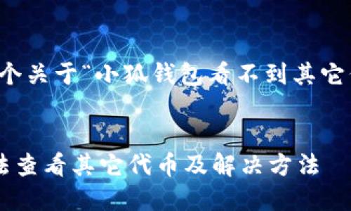 當(dāng)然可以，這是一個(gè)關(guān)于“小狐錢包看不到其它代幣”的完整內(nèi)容。


小狐錢包為何無法查看其它代幣及解決方法
