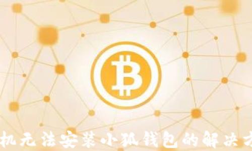 
手機(jī)無(wú)法安裝小狐錢(qián)包的解決方法