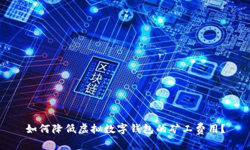 如何降低虛擬數(shù)字錢包的礦工費(fèi)用？