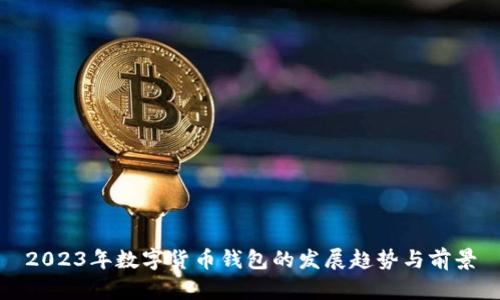 2023年數(shù)字貨幣錢包的發(fā)展趨勢與前景