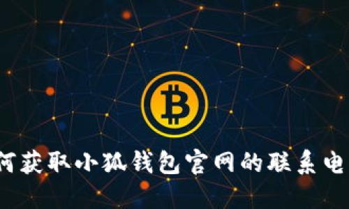 如何獲取小狐錢包官網(wǎng)的聯(lián)系電話？