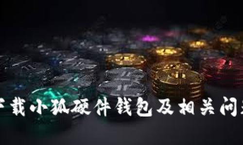 如何下載小狐硬件錢包及相關問題解答
