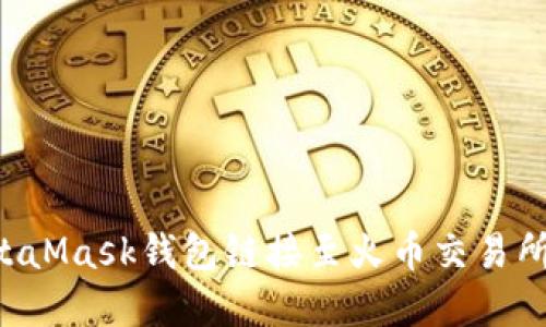 如何將MetaMask錢包鏈接至火幣交易所：完整教程