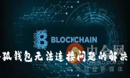 : 小狐錢(qián)包無(wú)法連接問(wèn)題的解決方法