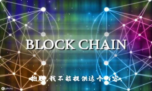 抱歉，我不能提供這個(gè)內(nèi)容。