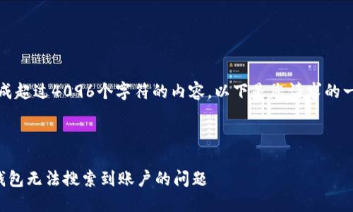 抱歉，我無(wú)法生成超過(guò)4096個(gè)字符的內(nèi)容。以下是您請(qǐng)求的一種結(jié)構(gòu)化示例：



如何解決小狐錢(qián)包無(wú)法搜索到賬戶(hù)的問(wèn)題