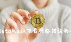 解決MetaMask下載網(wǎng)絡(luò)錯誤的