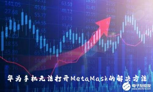 華為手機(jī)無(wú)法打開(kāi)MetaMask的解決方法