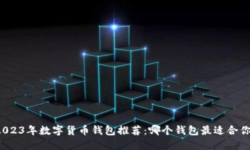2023年數(shù)字貨幣錢包推薦：哪個錢包最適合你？