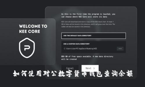 如何使用對(duì)公數(shù)字貨幣錢包查詢余額