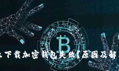 為什么下載加密錢(qián)包失?。吭蚣敖鉀Q方案