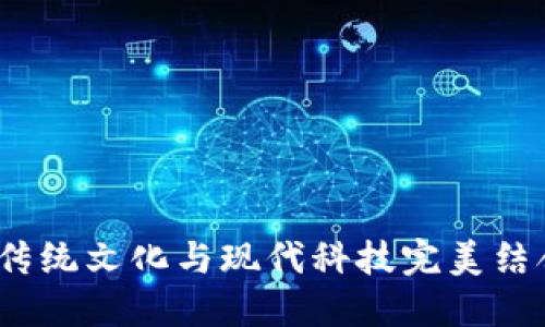 五行數(shù)字錢包：將傳統(tǒng)文化與現(xiàn)代科技完美結(jié)合的創(chuàng)新金融工具