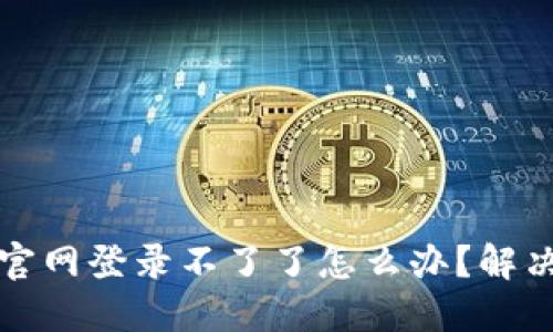 小狐錢包官網(wǎng)登錄不了了怎么辦？解決方法詳解