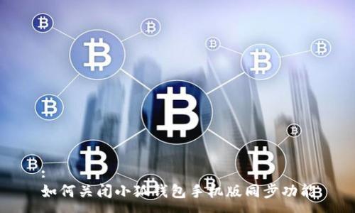 :
如何關(guān)閉小狐錢包手機版同步功能