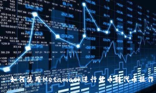 : 如何使用Metamask進(jìn)行貨幣轉(zhuǎn)代幣操作