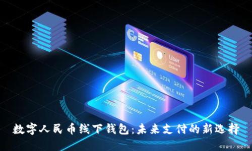 數(shù)字人民幣線下錢包：未來支付的新選擇