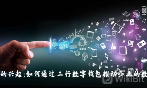 數(shù)字錢包的興起：如何通過工行數(shù)字錢包推動企業(yè)的數(shù)字化轉(zhuǎn)型