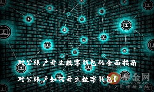 對公賬戶開立數(shù)字錢包的全面指南

對公賬戶如何開立數(shù)字錢包？