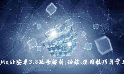 MetaMask安卓3.8版全解析：功能、使用技巧與常見(jiàn)問(wèn)題