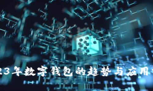 2023年數(shù)字錢(qián)包的趨勢(shì)與應(yīng)用分析