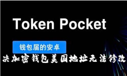 如何解決加密錢包美國地址無法修改的問題