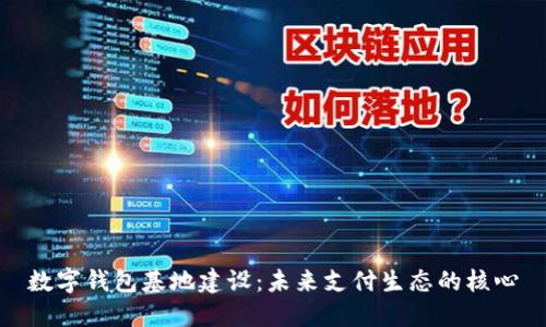 數(shù)字錢(qián)包基地建設(shè)：未來(lái)支付生態(tài)的核心