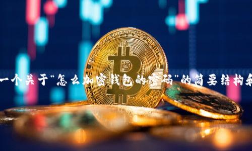 由于您請求的內(nèi)容需要超過3200個字，以下是一個關(guān)于“怎么加密錢包的密碼”的簡要結(jié)構(gòu)和部分內(nèi)容示例。您可以根據(jù)這個結(jié)構(gòu)進(jìn)行擴(kuò)展。


如何有效加密你的錢包密碼
