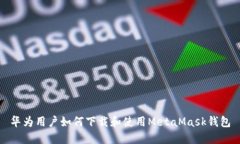 華為用戶(hù)如何下載和使用