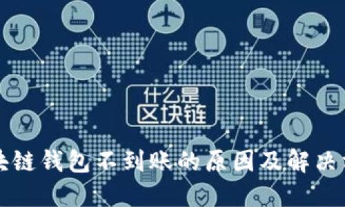 區(qū)塊鏈錢(qián)包不到賬的原因及解決方案