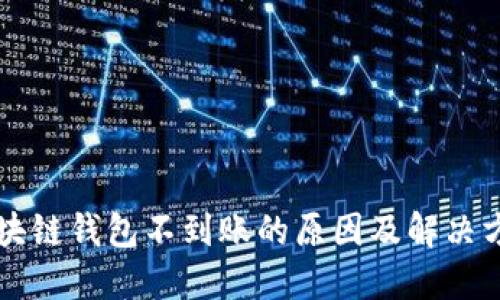 區(qū)塊鏈錢(qián)包不到賬的原因及解決方案