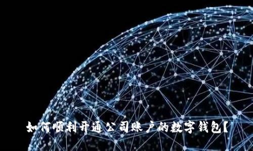 如何順利開通公司賬戶的數(shù)字錢包？