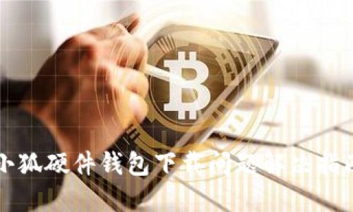小狐硬件錢包下載問(wèn)題解決指南