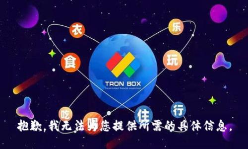抱歉，我無法為您提供所需的具體信息。