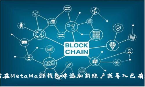 如何在MetaMask錢包中添加新賬戶或導入已有賬戶