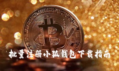 批量注冊(cè)小狐錢(qián)包下載指南
