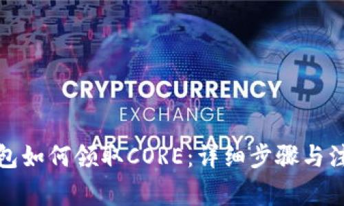 小狐錢包如何領(lǐng)取CORE：詳細(xì)步驟與注意事項