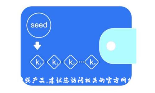 提示：很抱歉，我無法實(shí)時(shí)查詢信息，尤其是不同品牌和產(chǎn)品的最新動(dòng)態(tài)或更改。如果“小狐錢包”是您所提到的一個(gè)新品牌或產(chǎn)品，建議您訪問相關(guān)的官方網(wǎng)站或社交媒體平臺(tái)獲取最新的信息。如果您希望討論關(guān)于數(shù)字錢包的相關(guān)技術(shù)或市場趨勢等主題，我很樂意為您提供幫助。