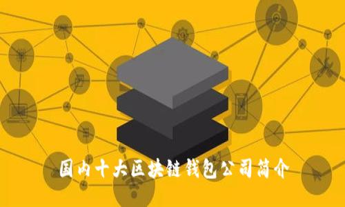 國(guó)內(nèi)十大區(qū)塊鏈錢(qián)包公司簡(jiǎn)介