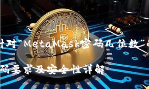 當(dāng)然，以下是針對(duì)“MetaMask密碼幾位數(shù)”的信息和內(nèi)容：

MetaMask密碼要求及安全性詳解