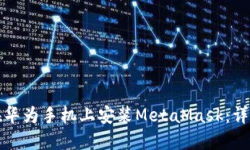 如何在華為手機(jī)上安裝MetaMask：詳細(xì)指南
