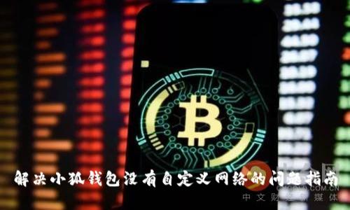 解決小狐錢包沒有自定義網(wǎng)絡(luò)的問題指南