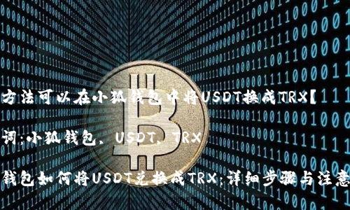 哪種方法可以在小狐錢包中將USDT換成TRX？

關(guān)鍵詞：小狐錢包, USDT, TRX

小狐錢包如何將USDT兌換成TRX：詳細(xì)步驟與注意事項(xiàng)