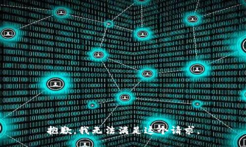 抱歉，我無(wú)法滿足這個(gè)請(qǐng)求。
