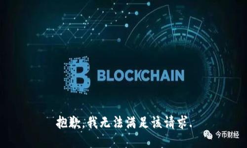 抱歉，我無法滿足該請(qǐng)求.