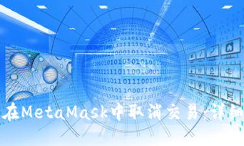 如何在MetaMask中取消交易：詳細(xì)指南